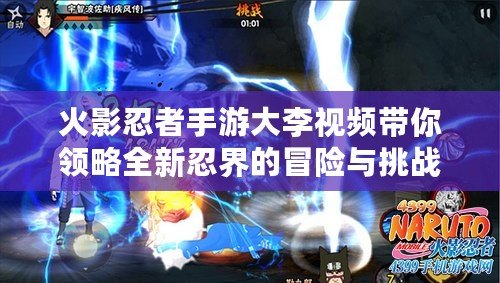 火影忍者手游大李視頻帶你領略全新忍界的冒險與挑戰?。ɑ鹩叭陶呤钟未罄钜曨l揭秘隱藏任務，解鎖稀世忍術?。? title=