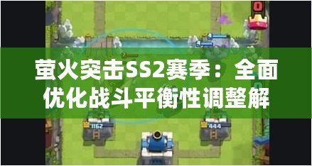 螢火突擊SS2賽季：全面優化戰斗平衡性調整解析