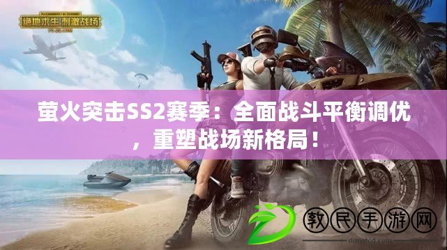 螢火突擊SS2賽季：全面戰斗平衡調優，重塑戰場新格局！