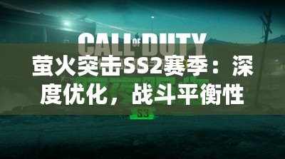 螢火突擊SS2賽季：深度優化，戰斗平衡性全面革新啟航！