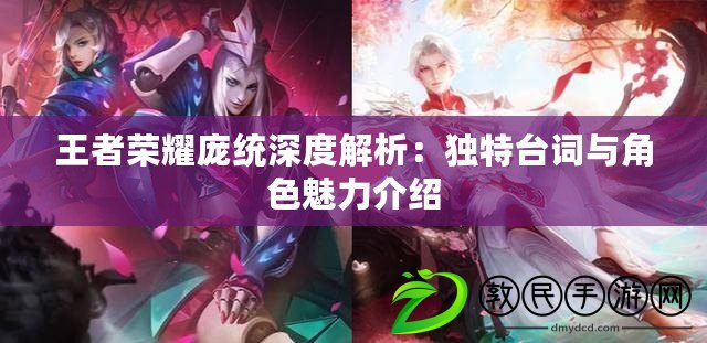 王者榮耀龐統深度解析:獨特臺詞與角色魅力介紹 王者榮耀龐統深度解析:獨特臺詞與角色魅力介紹