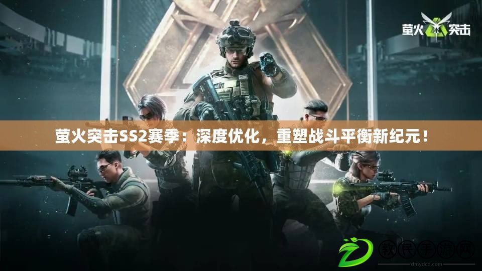 螢火突擊SS2賽季：深度優化，重塑戰斗平衡新紀元！