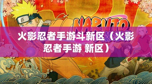 火影忍者手游斗新區（火影忍者手游 新區）
