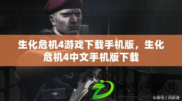 生化危機4游戲下載手機版，生化危機4中文手機版下載