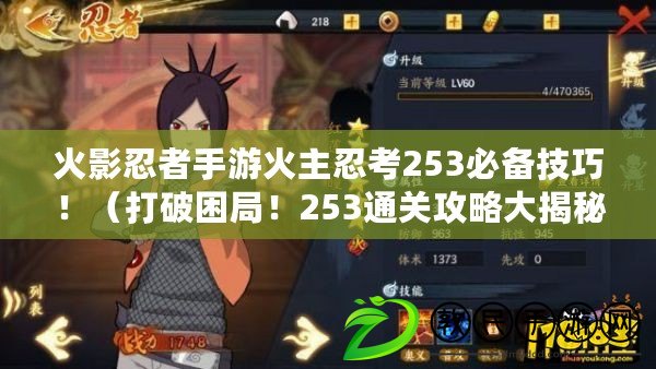 火影忍者手游火主忍考253必備技巧?。ù蚱评Ь?！253通關攻略大揭秘?。? title=