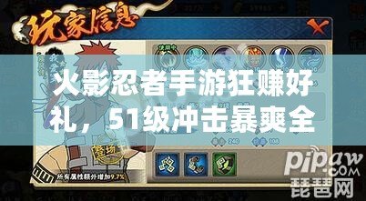 火影忍者手游狂賺好禮，51級沖擊暴爽全裝備?。?1領好禮，火影忍者手游福利大放送，瞬間沖擊戰斗巔峰?。? title=