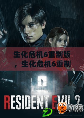 生化危機6重制版，生化危機6重制版下載手機版