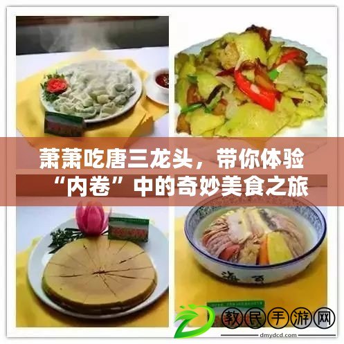 蕭蕭吃唐三龍頭，帶你體驗“內卷”中的奇妙美食之旅