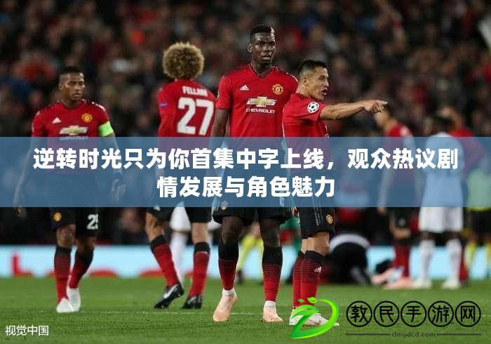 逆轉時光只為你首集中字上線，觀眾熱議劇情發展與角色魅力