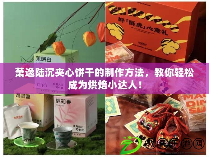 蕭逸陸沉夾心餅干的制作方法，教你輕松成為烘焙小達人！