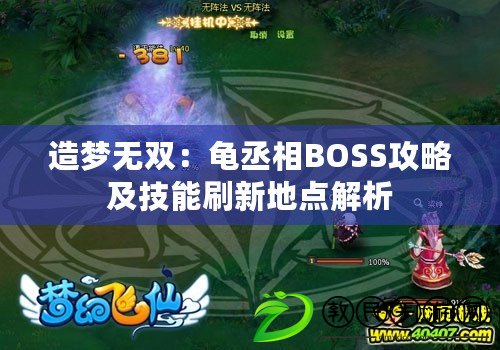 造夢無雙:龜丞相BOSS攻略及技能刷新地點解析 造夢無雙:龜丞相BOSS攻略及技能刷新地點解析