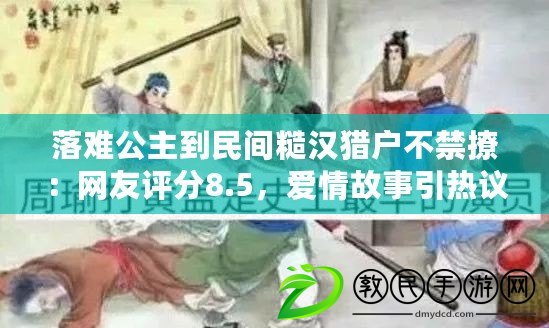 落難公主到民間糙漢獵戶不禁撩：網友評分8.5，愛情故事引熱議