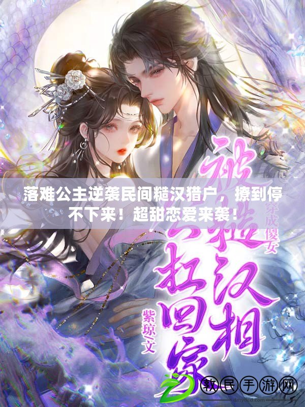落難公主逆襲民間糙漢獵戶，撩到停不下來！超甜戀愛來襲！