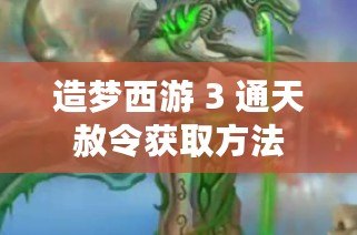 造夢西游 3 通天赦令獲取方法 造夢西游 3 通天赦令獲取方法