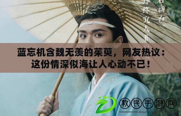 藍忘機含魏無羨的茱萸，網友熱議：這份情深似海讓人心動不已！