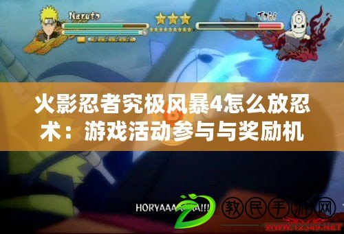 火影忍者究極風暴4怎么放忍術：游戲活動參與與獎勵機制解析