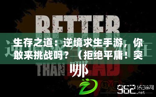生存之道：逆境求生手游，你敢來挑戰嗎？（拒絕平庸！突破自我，探索極限的冒險求生手游）
