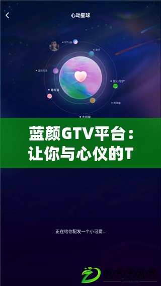 藍顏GTV平臺：讓你與心儀的TA零距離，暢享互動新體驗！