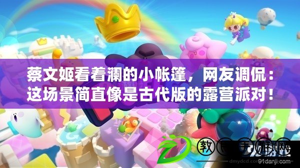 蔡文姬看著瀾的小帳篷，網友調侃：這場景簡直像是古代版的露營派對！