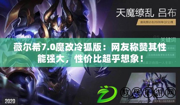 薇爾希7.0魔改冷狐版：網友稱贊其性能強大，性價比超乎想象！