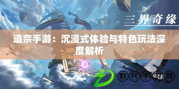 道宗手游：沉浸式體驗與特色玩法深度解析