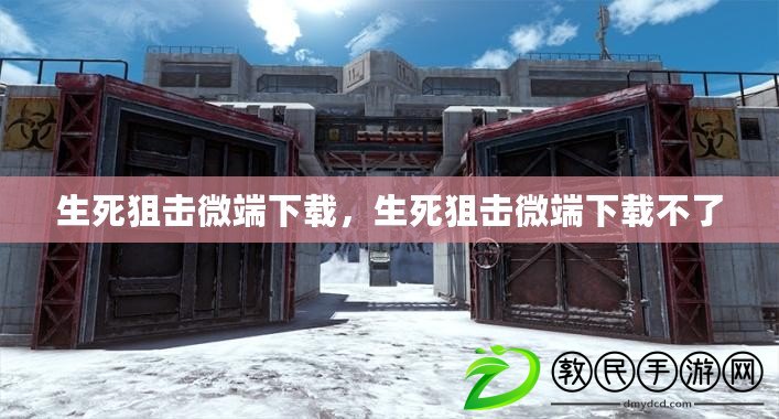 生死狙擊微端下載，生死狙擊微端下載不了