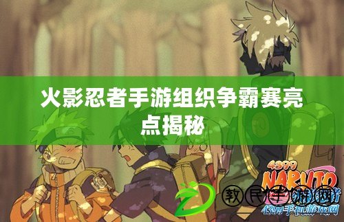 火影忍者手游組織爭霸賽亮點揭秘