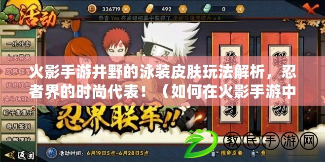 火影手游井野的泳裝皮膚玩法解析，忍者界的時尚代表?。ㄈ绾卧诨鹩笆钟沃蝎@得難得一見的井野泳裝皮膚，分享絕佳游戲攻略?。? title=