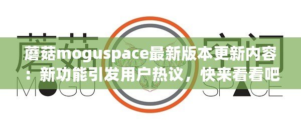 蘑菇moguspace最新版本更新內容：新功能引發用戶熱議，快來看看吧！
