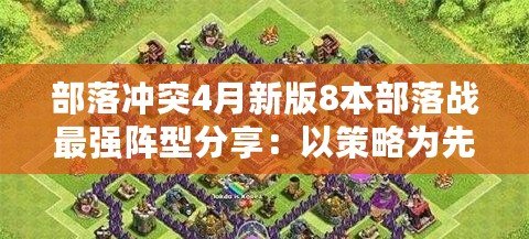 部落沖突4月新版8本部落戰最強陣型分享：以策略為先，用實力說話