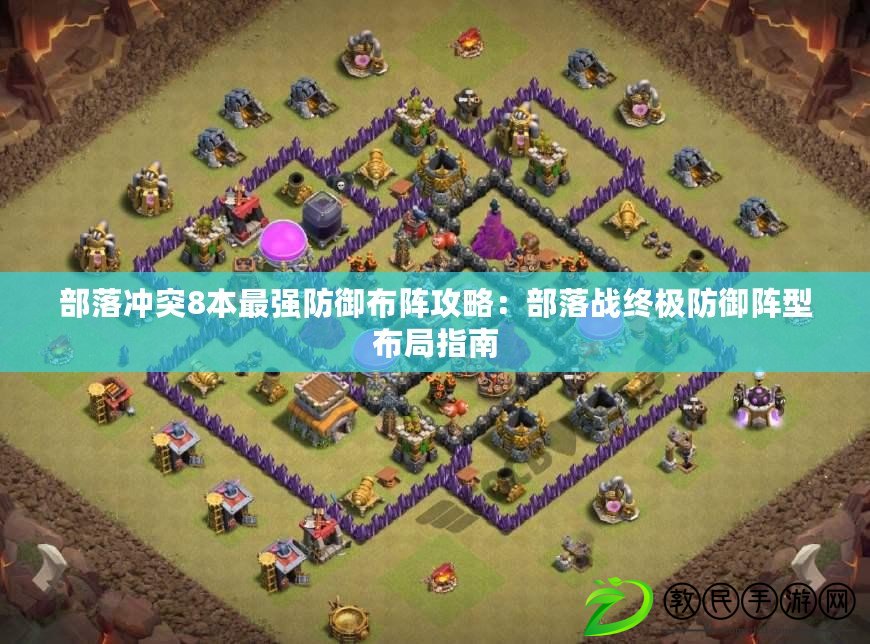 部落沖突8本最強防御布陣攻略：部落戰終極防御陣型布局指南
