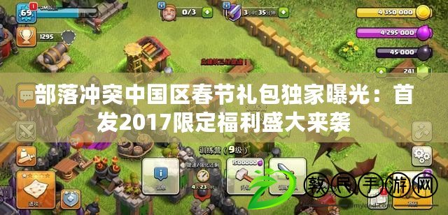 部落沖突中國區春節禮包獨家曝光:首發2017限定福利盛大來襲 部落沖突中國區春節禮包獨家曝光:首發2017限定福利盛大來襲