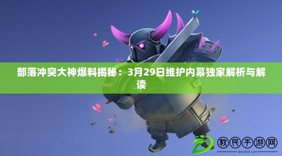 部落沖突大神爆料揭秘：3月29日維護內幕獨家解析與解讀