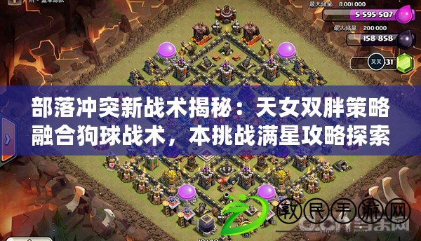 部落沖突新戰術揭秘：天女雙胖策略融合狗球戰術，本挑戰滿星攻略探索
