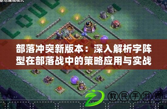 部落沖突新版本:深入解析字陣型在部落戰中的策略應用與實戰分享(本部落戰攻略) 部落沖突新版本:深入解析字陣型在部落戰中的策略應用與實戰分享(本部落戰攻略)