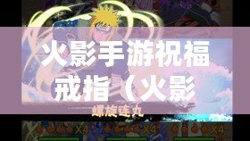 火影手游祝福戒指(火影忍者祝福戒指) 火影手游祝福戒指(火影忍者祝福戒指)
