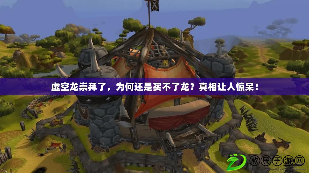 虛空龍崇拜了，為何還是買不了龍？真相讓人驚呆！