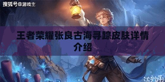 王者榮耀張良古海尋蹤皮膚詳情介紹 王者榮耀張良古海尋蹤皮膚詳情介紹