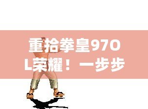 重拾拳皇97OL榮耀！一步步教你找回遺失的游戲賬號秘籍