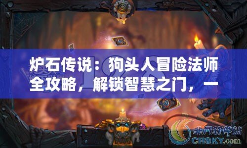 爐石傳說：狗頭人冒險法師全攻略，解鎖智慧之門，一鍵通關秘籍！
