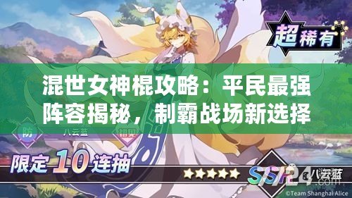 混世女神棍攻略：平民最強陣容揭秘，制霸戰場新選擇！