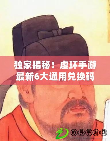 獨家揭秘！虛環手游最新6大通用兌換碼，禮包福利搶鮮領！