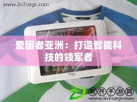 愛國者亞洲：打造智能科技的領軍者