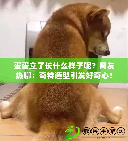 蛋蛋立了長什么樣子呢？網友熱聊：奇特造型引發好奇心！