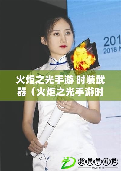火炬之光手游 時裝武器(火炬之光手游時裝加戰斗力嗎) 火炬之光手游 時裝武器(火炬之光手游時裝加戰斗力嗎)
