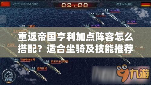 重返帝國亨利加點陣容怎么搭配？適合坐騎及技能推薦