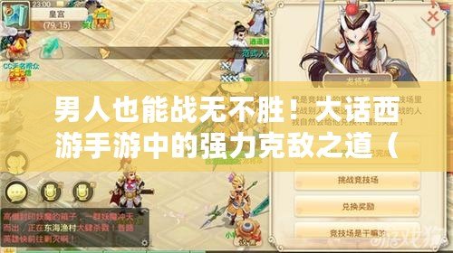 男人也能戰無不勝！大話西游手游中的強力克敵之道（超越常規！大話西游手游中男性角色的強勢克制之道）