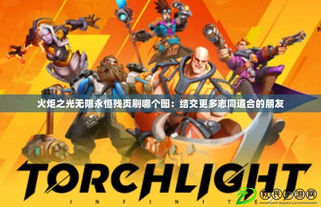 火炬之光無限永恒殘頁刷哪個圖：結交更多志同道合的朋友