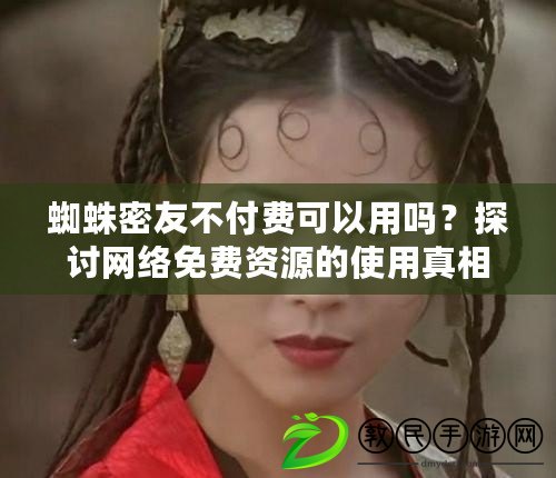 蜘蛛密友不付費可以用嗎？探討網絡免費資源的使用真相與風險