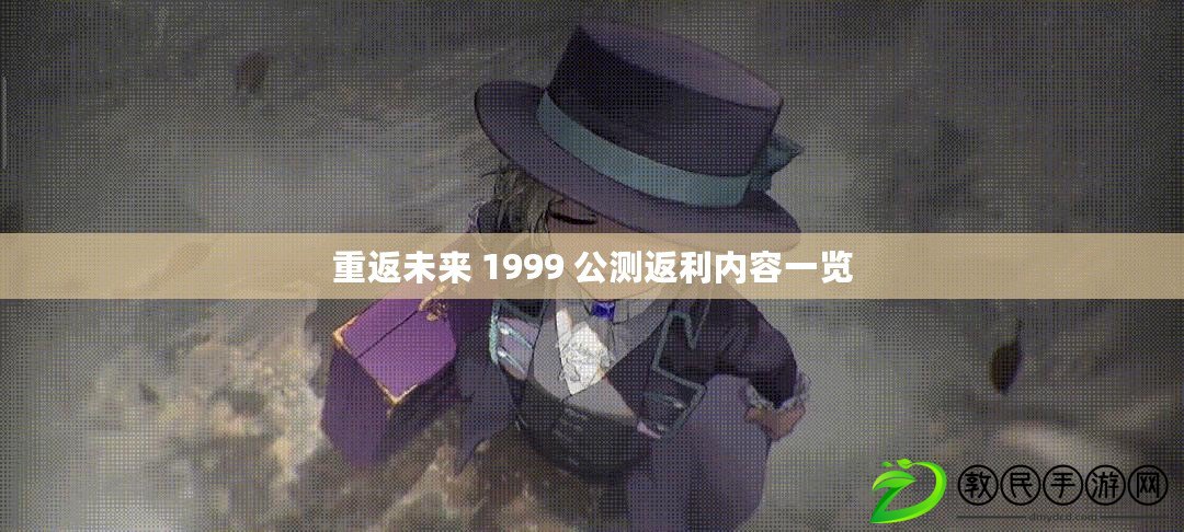 重返未來 1999 公測返利內容一覽 重返未來 1999 公測返利內容一覽